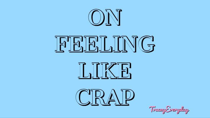 ON FEELING LIKE&nbsp;CRAP!